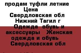 продам туфли летние › Цена ­ 300 - Свердловская обл., Нижний Тагил г. Одежда, обувь и аксессуары » Женская одежда и обувь   . Свердловская обл.